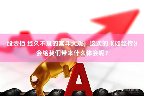 股壹佰 经久不衰的宫斗大戏，这次的《如懿传》会给我们带来什么体会呢？