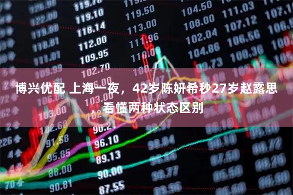博兴优配 上海一夜，42岁陈妍希秒27岁赵露思，看懂两种状态区别