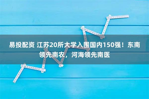 易投配资 江苏20所大学入围国内150强!东南领先南农,河海领先南医