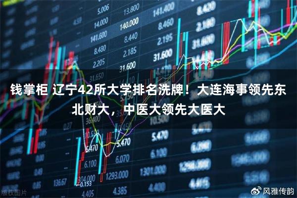 钱掌柜 辽宁42所大学排名洗牌！大连海事领先东北财大，中医大领先大医大