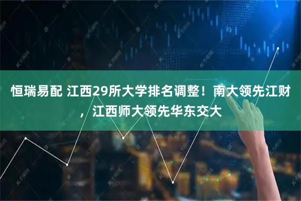 恒瑞易配 江西29所大学排名调整！南大领先江财，江西师大领先华东交大