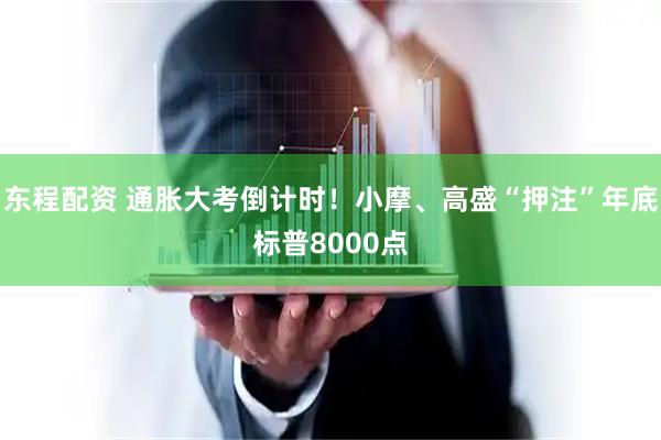 东程配资 通胀大考倒计时！小摩、高盛“押注”年底标普8000点