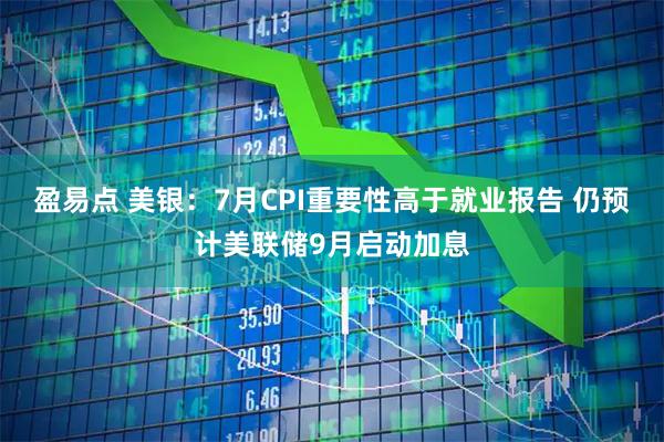 盈易点 美银：7月CPI重要性高于就业报告 仍预计美联储9月启动加息